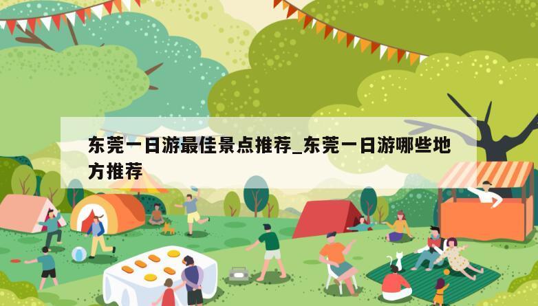 东莞一日游最佳景点推荐_东莞一日游哪些地方推荐