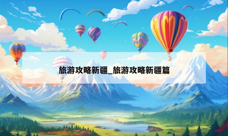 旅游攻略新疆_旅游攻略新疆篇