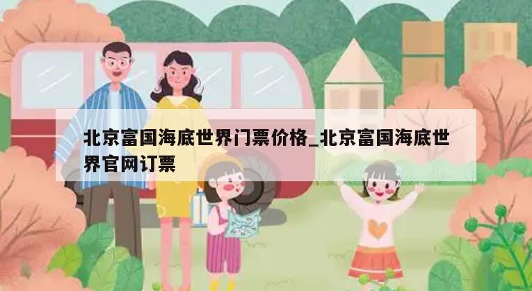 北京富国海底世界门票价格_北京富国海底世界官网订票