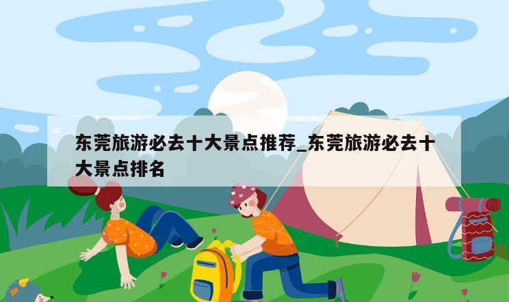 东莞旅游必去十大景点推荐_东莞旅游必去十大景点排名