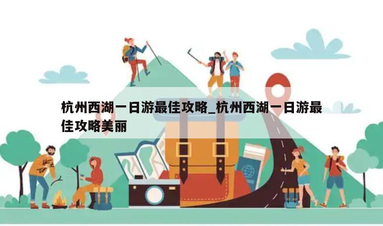 杭州西湖一日游最佳攻略_杭州西湖一日游最佳攻略美丽