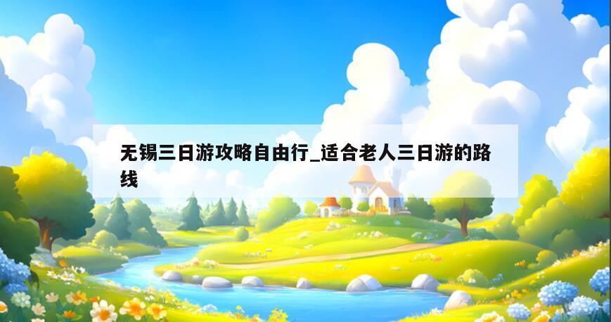 无锡三日游攻略自由行_适合老人三日游的路线