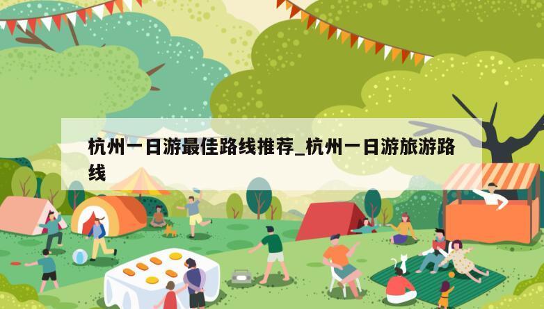 杭州一日游最佳路线推荐_杭州一日游旅游路线