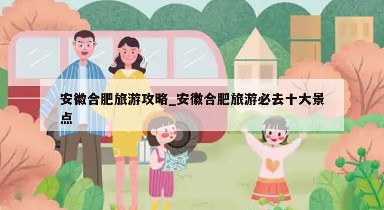 安徽合肥旅游攻略_安徽合肥旅游必去十大景点