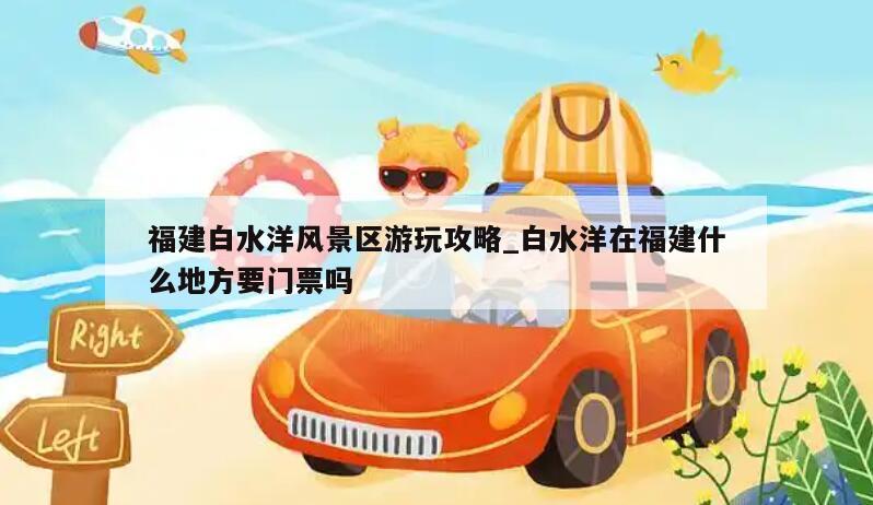 福建白水洋风景区游玩攻略_白水洋在福建什么地方要门票吗