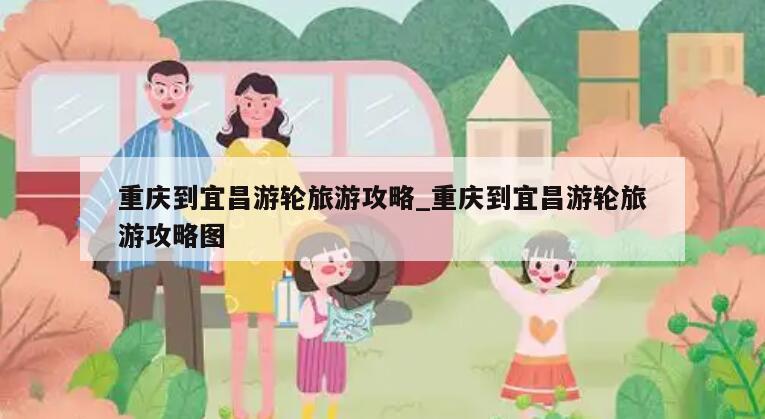 重庆到宜昌游轮旅游攻略_重庆到宜昌游轮旅游攻略图