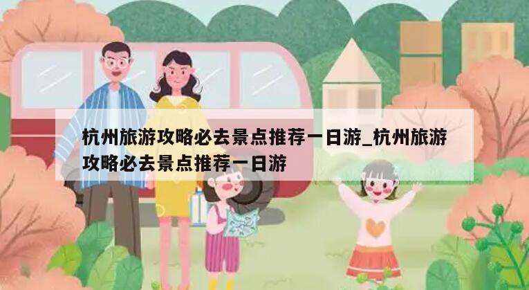 杭州旅游攻略必去景点推荐一日游_杭州旅游攻略必去景点推荐一日游