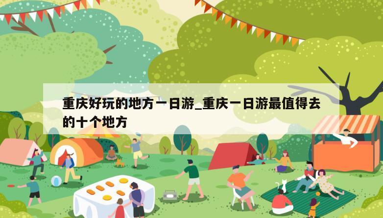 重庆好玩的地方一日游_重庆一日游最值得去的十个地方