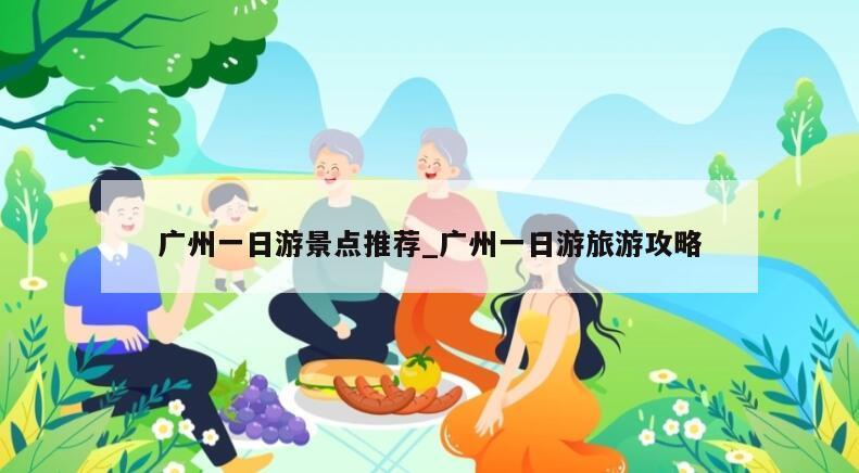 广州一日游景点推荐_广州一日游旅游攻略