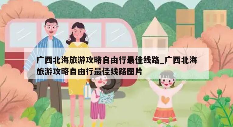 广西北海旅游攻略自由行最佳线路_广西北海旅游攻略自由行最佳线路图片