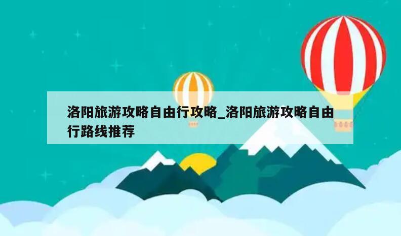 洛阳旅游攻略自由行攻略_洛阳旅游攻略自由行路线推荐