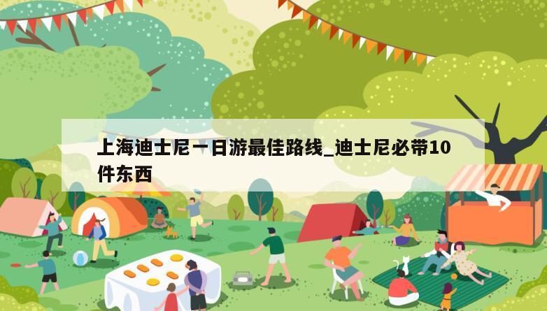 上海迪士尼一日游最佳路线_迪士尼必带10件东西