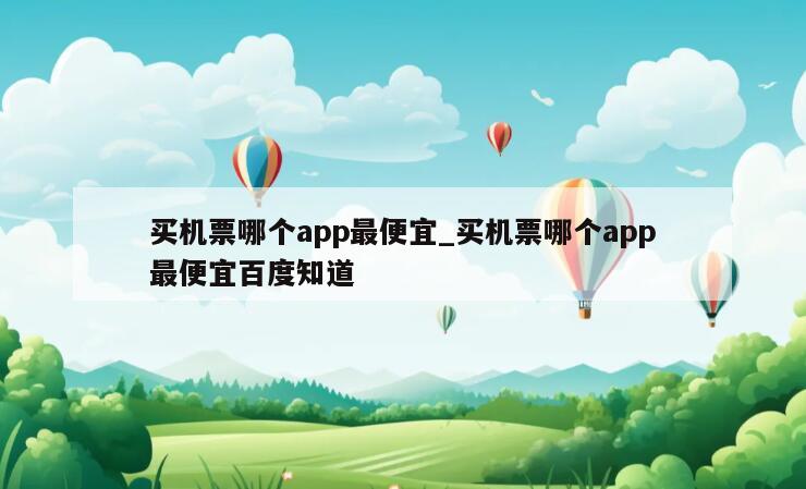 买机票哪个app最便宜_买机票哪个app最便宜百度知道