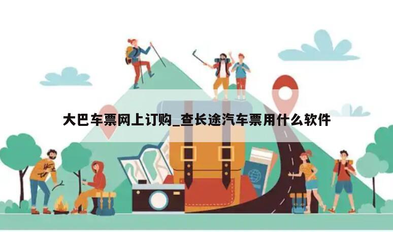 大巴车票网上订购_查长途汽车票用什么软件