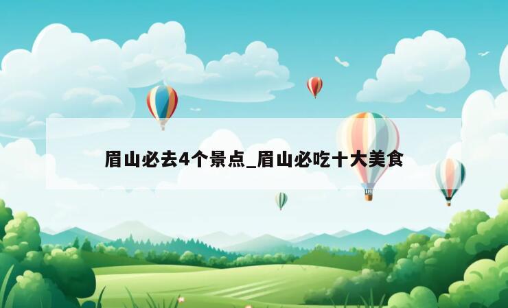 眉山必去4个景点_眉山必吃十大美食