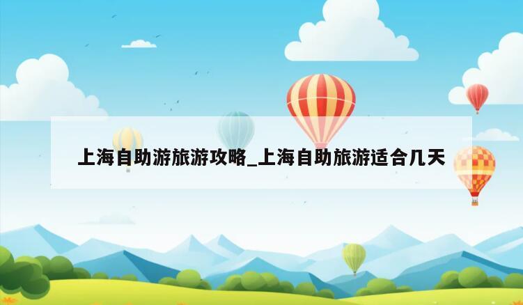 上海自助游旅游攻略_上海自助旅游适合几天