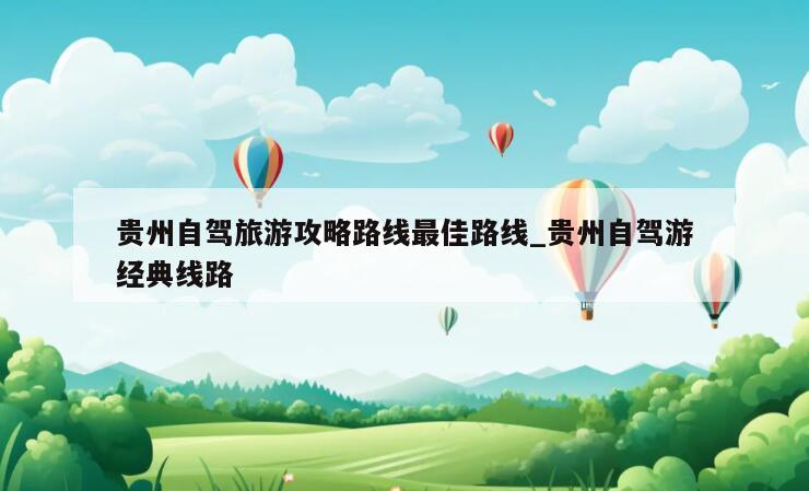 贵州自驾旅游攻略路线最佳路线_贵州自驾游经典线路