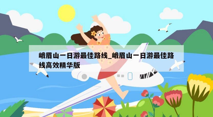 峨眉山一日游最佳路线_峨眉山一日游最佳路线高效精华版