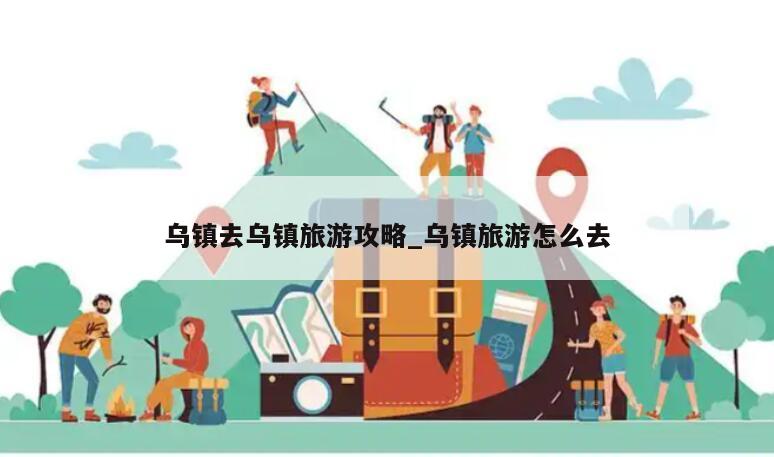 乌镇去乌镇旅游攻略_乌镇旅游怎么去