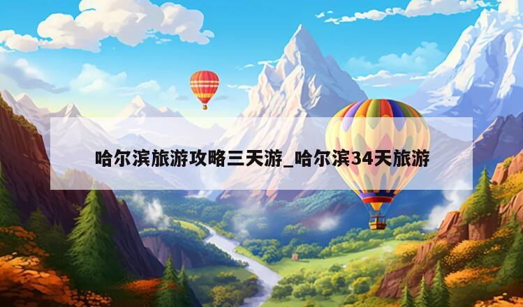 哈尔滨旅游攻略三天游_哈尔滨34天旅游