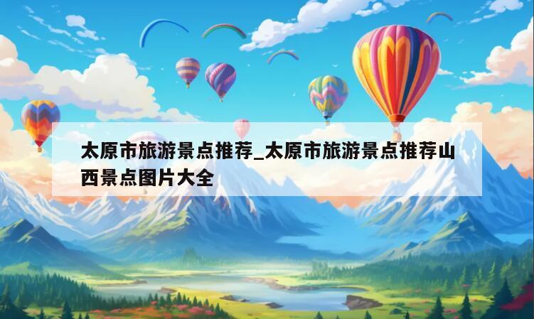 太原市旅游景点推荐_太原市旅游景点推荐山西景点图片大全