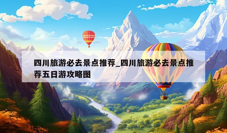 四川旅游必去景点推荐_四川旅游必去景点推荐五日游攻略图