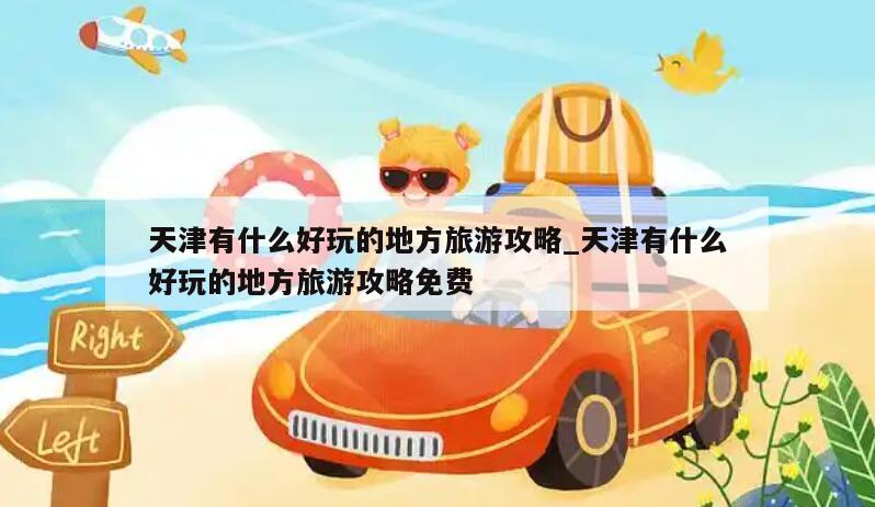 天津有什么好玩的地方旅游攻略_天津有什么好玩的地方旅游攻略免费