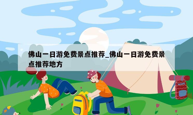 佛山一日游免费景点推荐_佛山一日游免费景点推荐地方