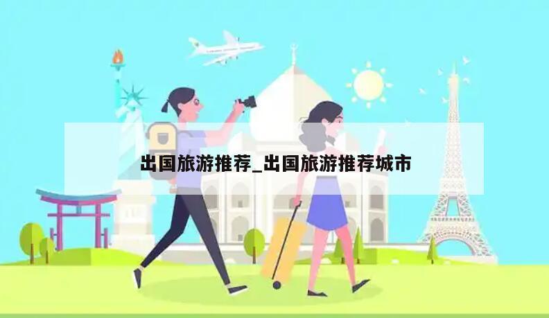 出国旅游推荐_出国旅游推荐城市