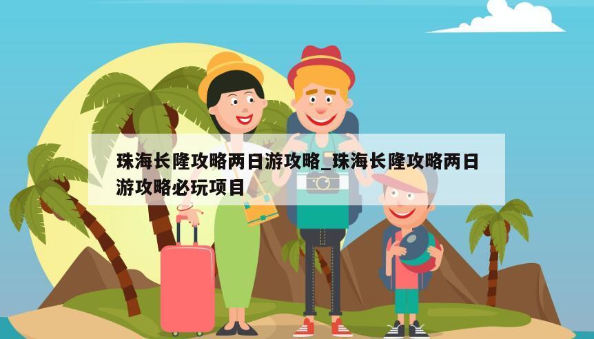 珠海长隆攻略两日游攻略_珠海长隆攻略两日游攻略必玩项目