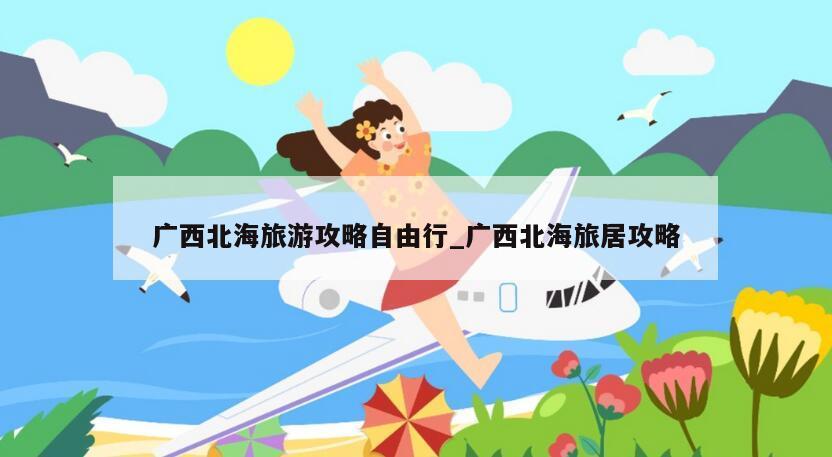 广西北海旅游攻略自由行_广西北海旅居攻略