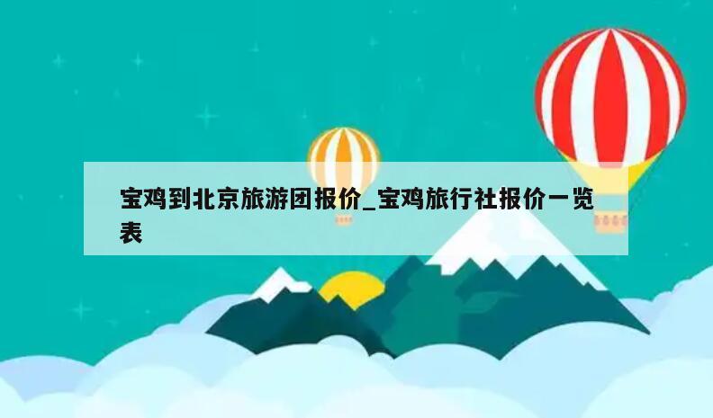 宝鸡到北京旅游团报价_宝鸡旅行社报价一览表