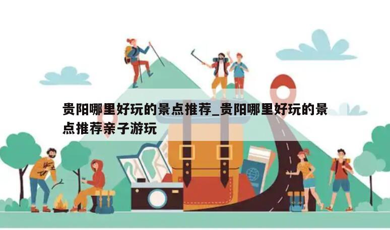 贵阳哪里好玩的景点推荐_贵阳哪里好玩的景点推荐亲子游玩