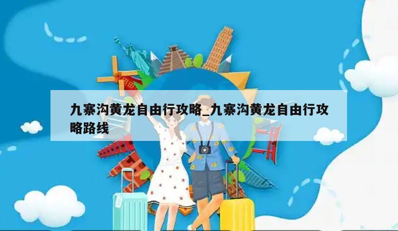 九寨沟黄龙自由行攻略_九寨沟黄龙自由行攻略路线