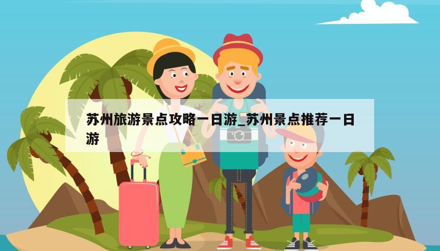 苏州旅游景点攻略一日游_苏州景点推荐一日游