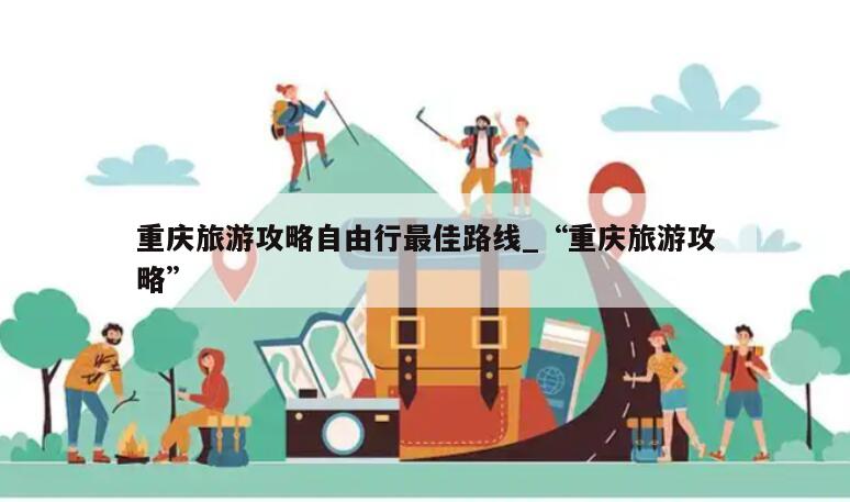 重庆旅游攻略自由行最佳路线_“重庆旅游攻略”