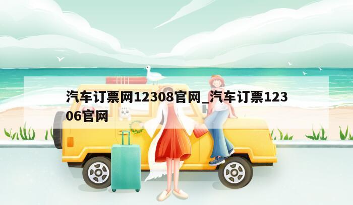 汽车订票网12308官网_汽车订票12306官网