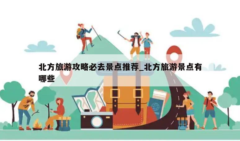 北方旅游攻略必去景点推荐_北方旅游景点有哪些