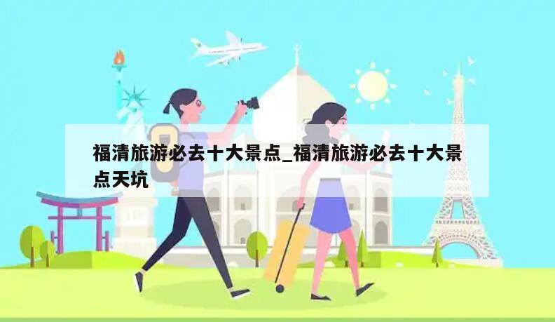 福清旅游必去十大景点_福清旅游必去十大景点天坑