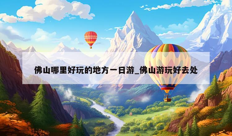 佛山哪里好玩的地方一日游_佛山游玩好去处