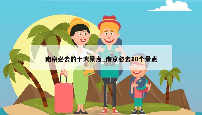 南京必去的十大景点_南京必去10个景点
