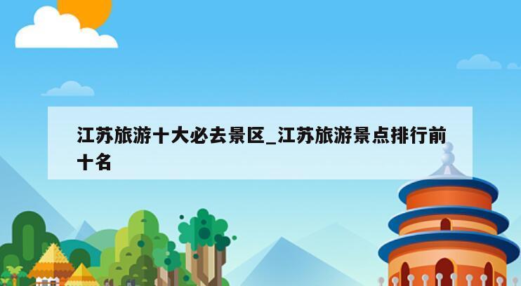 江苏旅游十大必去景区_江苏旅游景点排行前十名