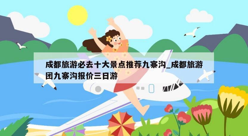 成都旅游必去十大景点推荐九寨沟_成都旅游团九寨沟报价三日游