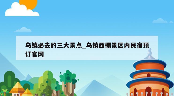 乌镇必去的三大景点_乌镇西栅景区内民宿预订官网