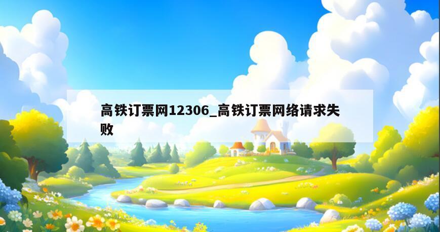高铁订票网12306_高铁订票网络请求失败