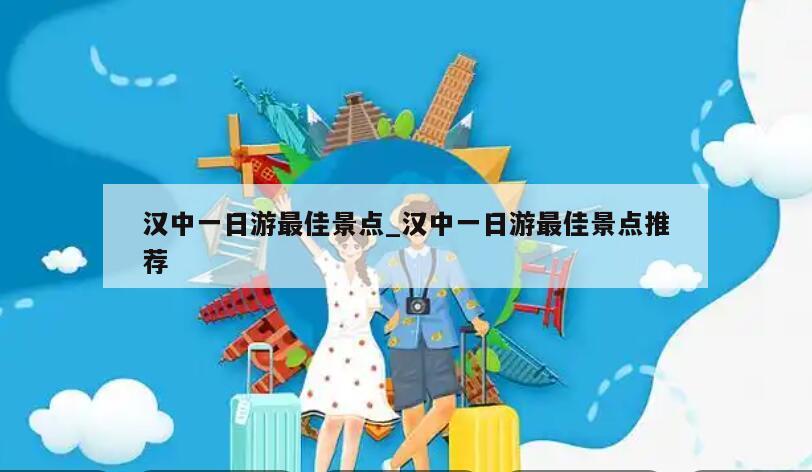 汉中一日游最佳景点_汉中一日游最佳景点推荐