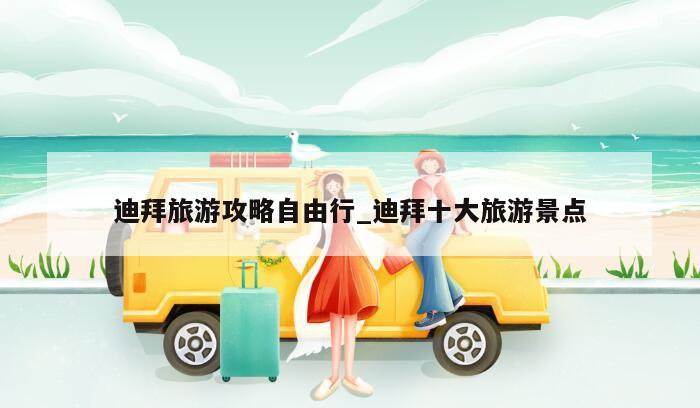 迪拜旅游攻略自由行_迪拜十大旅游景点