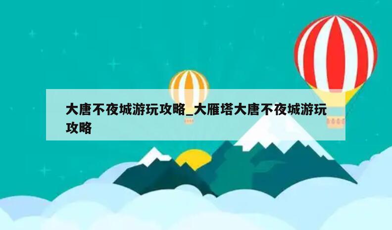 大唐不夜城游玩攻略_大雁塔大唐不夜城游玩攻略
