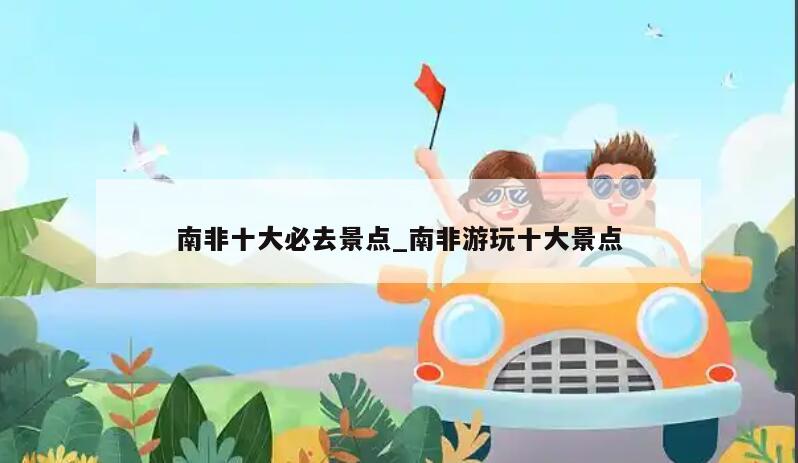 南非十大必去景点_南非游玩十大景点