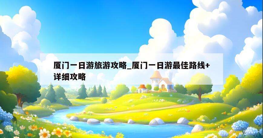 厦门一日游旅游攻略_厦门一日游最佳路线+详细攻略